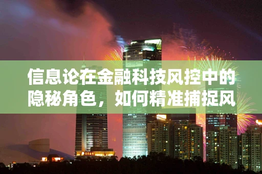 信息论在金融科技风控中的隐秘角色，如何精准捕捉风险信号？