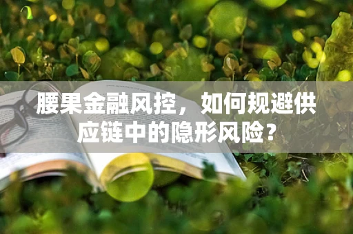腰果金融风控，如何规避供应链中的隐形风险？