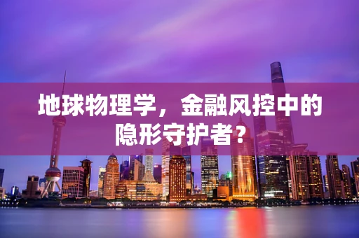 地球物理学，金融风控中的隐形守护者？