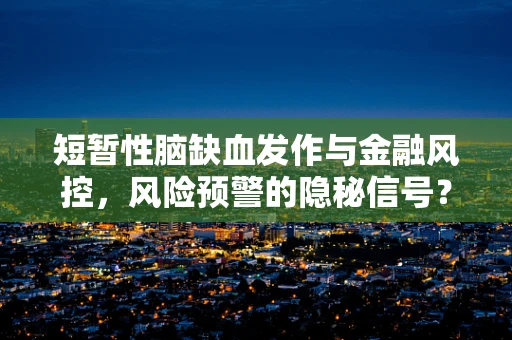 短暂性脑缺血发作与金融风控，风险预警的隐秘信号？