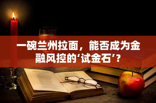 一碗兰州拉面，能否成为金融风控的‘试金石’？