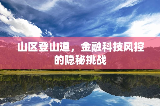 山区登山道，金融科技风控的隐秘挑战