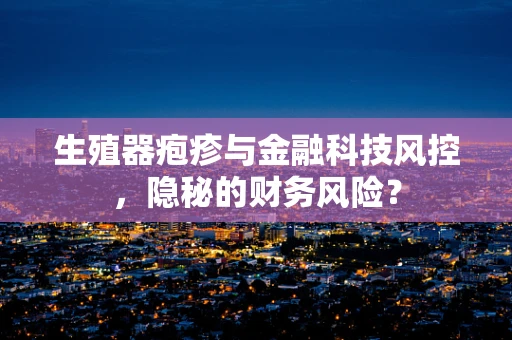 生殖器疱疹与金融科技风控，隐秘的财务风险？