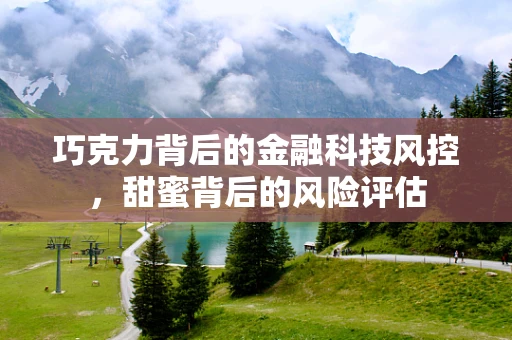 巧克力背后的金融科技风控，甜蜜背后的风险评估