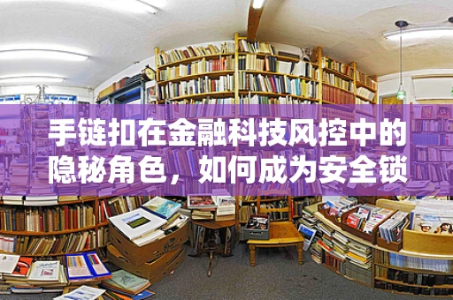 手链扣在金融科技风控中的隐秘角色，如何成为安全锁链的关键一环？