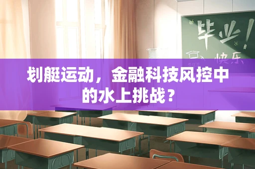划艇运动，金融科技风控中的水上挑战？
