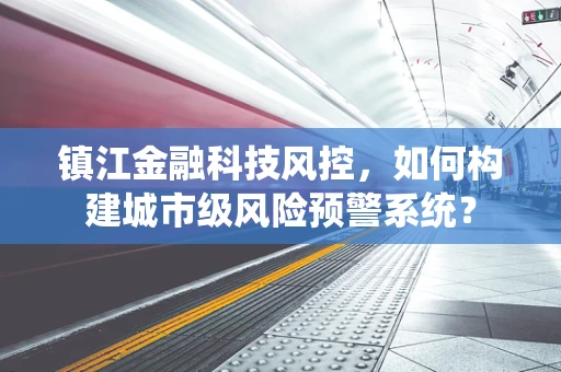 镇江金融科技风控，如何构建城市级风险预警系统？