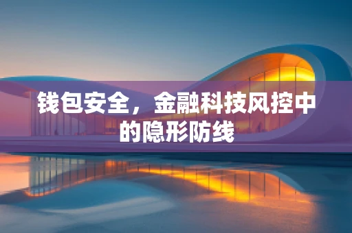 钱包安全，金融科技风控中的隐形防线