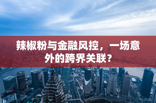 辣椒粉与金融风控，一场意外的跨界关联？