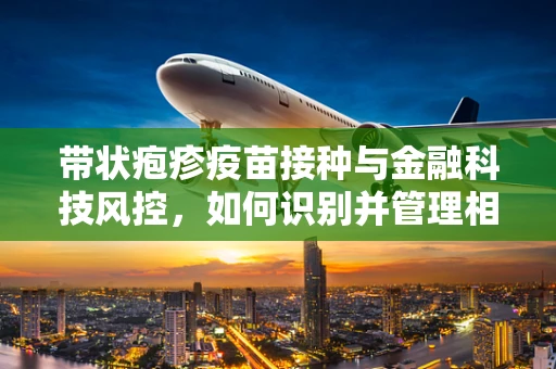 带状疱疹疫苗接种与金融科技风控，如何识别并管理相关健康数据风险？