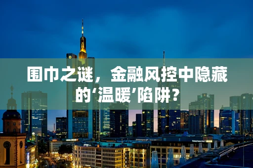 围巾之谜，金融风控中隐藏的‘温暖’陷阱？