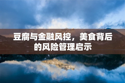 豆腐与金融风控，美食背后的风险管理启示