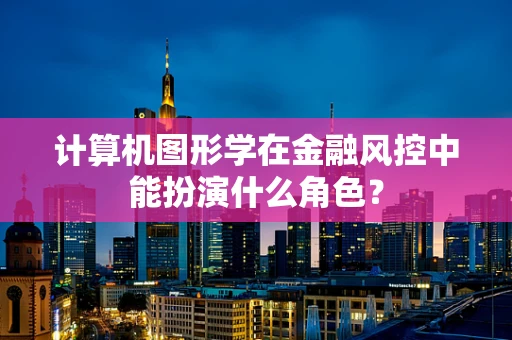 计算机图形学在金融风控中能扮演什么角色？