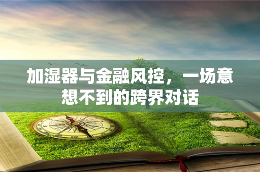 加湿器与金融风控，一场意想不到的跨界对话