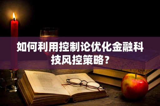 如何利用控制论优化金融科技风控策略？