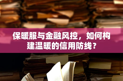 保暖服与金融风控，如何构建温暖的信用防线？
