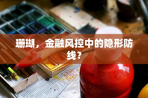 珊瑚，金融风控中的隐形防线？
