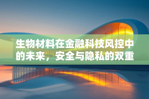 生物材料在金融科技风控中的未来，安全与隐私的双重保障？