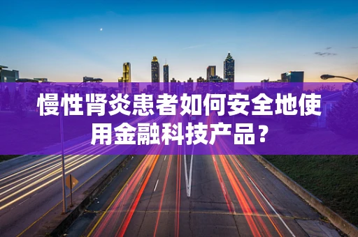 慢性肾炎患者如何安全地使用金融科技产品？