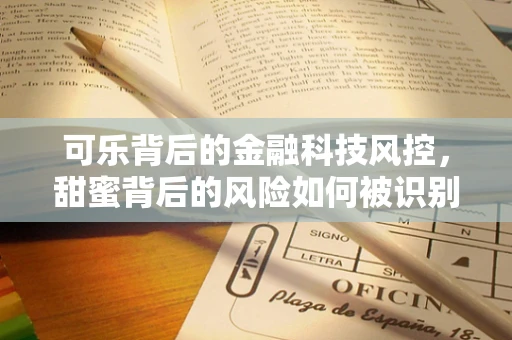 可乐背后的金融科技风控，甜蜜背后的风险如何被识别？