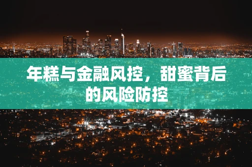 年糕与金融风控，甜蜜背后的风险防控