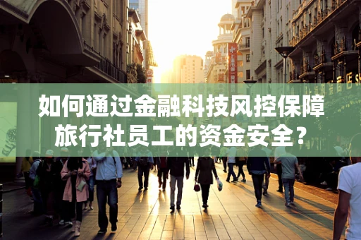 如何通过金融科技风控保障旅行社员工的资金安全？