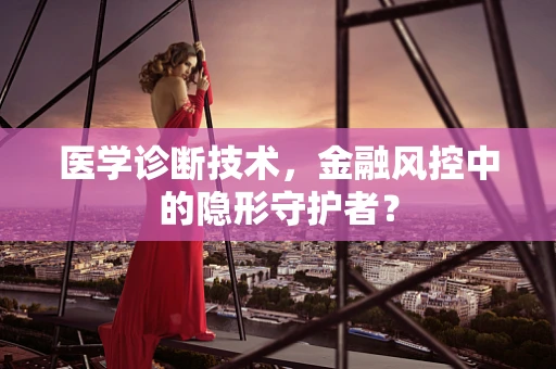 医学诊断技术，金融风控中的隐形守护者？