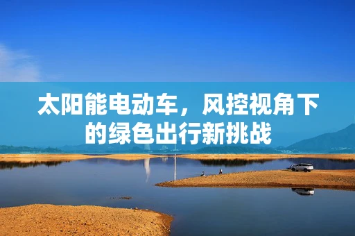 太阳能电动车，风控视角下的绿色出行新挑战