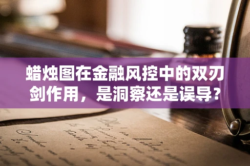 蜡烛图在金融风控中的双刃剑作用，是洞察还是误导？
