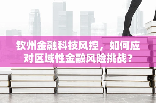 钦州金融科技风控，如何应对区域性金融风险挑战？
