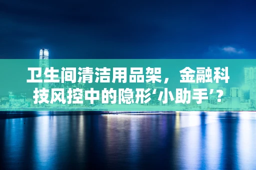 卫生间清洁用品架，金融科技风控中的隐形‘小助手’？