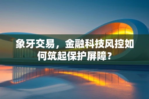 象牙交易，金融科技风控如何筑起保护屏障？