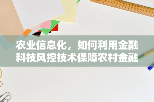 农业信息化，如何利用金融科技风控技术保障农村金融安全？
