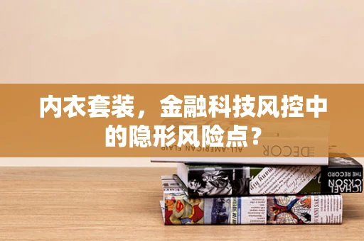 内衣套装，金融科技风控中的隐形风险点？