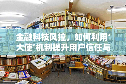 金融科技风控，如何利用‘大使’机制提升用户信任与安全？