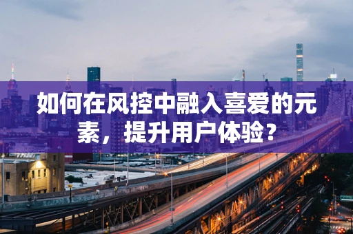 如何在风控中融入喜爱的元素，提升用户体验？