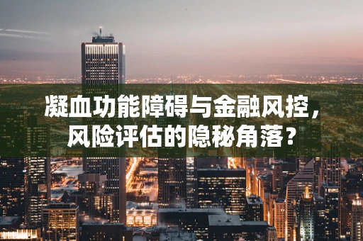 凝血功能障碍与金融风控，风险评估的隐秘角落？