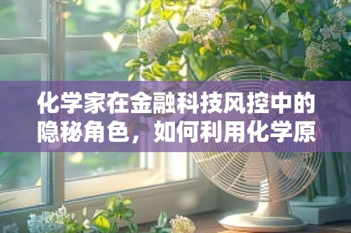 化学家在金融科技风控中的隐秘角色，如何利用化学原理保障交易安全？