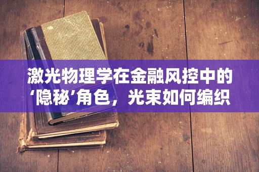 激光物理学在金融风控中的‘隐秘’角色，光束如何编织安全网？