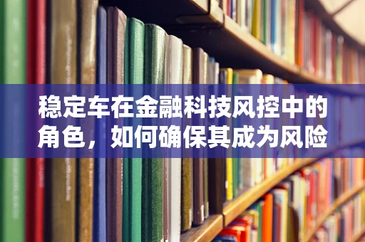 稳定车在金融科技风控中的角色，如何确保其成为风险管理的稳定器？