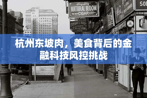 杭州东坡肉，美食背后的金融科技风控挑战