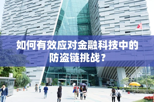 如何有效应对金融科技中的防盗链挑战？