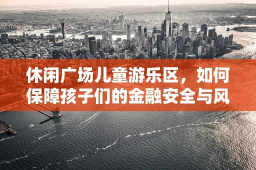 休闲广场儿童游乐区，如何保障孩子们的金融安全与风险防控？