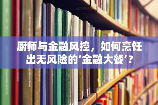 厨师与金融风控，如何烹饪出无风险的‘金融大餐’？
