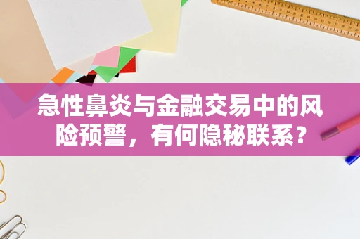 急性鼻炎与金融交易中的风险预警，有何隐秘联系？