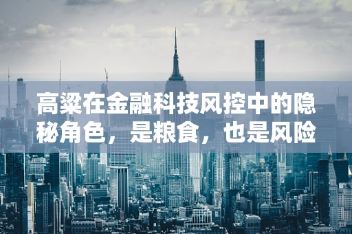 高粱在金融科技风控中的隐秘角色，是粮食，也是风险预警器？