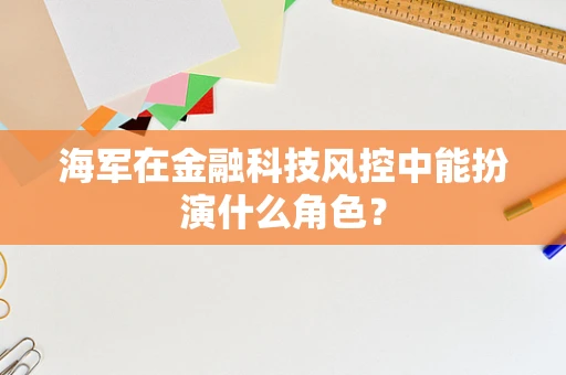 海军在金融科技风控中能扮演什么角色？