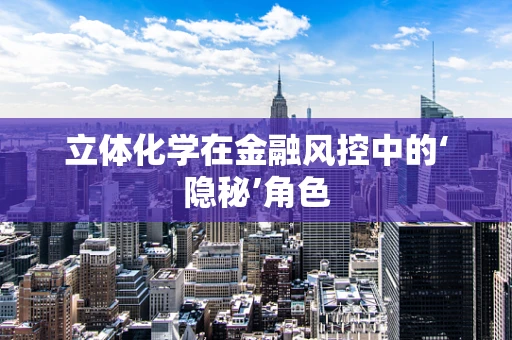 立体化学在金融风控中的‘隐秘’角色