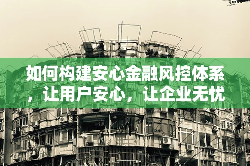 如何构建安心金融风控体系，让用户安心，让企业无忧？