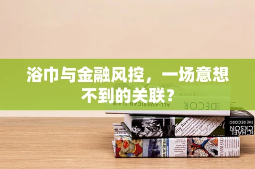 浴巾与金融风控，一场意想不到的关联？